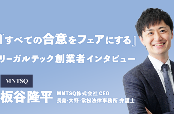 MNTSQ株式会社代表が語る“誰でも大手法律事務所のノウハウを使えるリーガルテック”が実現する未来